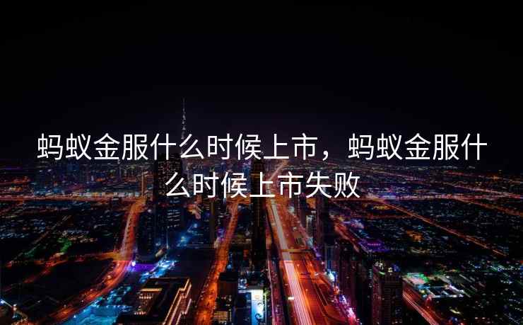 蚂蚁金服什么时候上市，蚂蚁金服什么时候上市失败